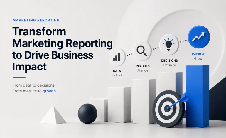 Transform Marketing Reporting to Drive Business Impact